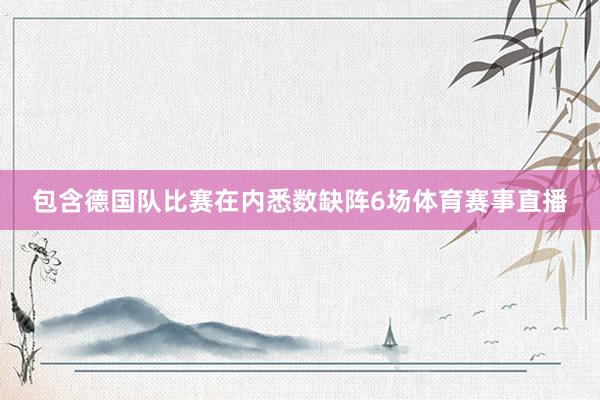 包含德国队比赛在内悉数缺阵6场体育赛事直播