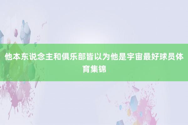 他本东说念主和俱乐部皆以为他是宇宙最好球员体育集锦
