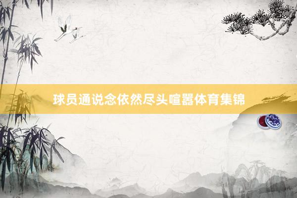 球员通说念依然尽头喧嚣体育集锦
