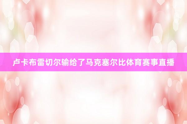 卢卡布雷切尔输给了马克塞尔比体育赛事直播