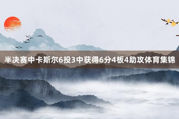 半决赛中卡斯尔6投3中获得6分4板4助攻体育集锦
