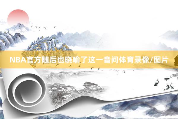 NBA官方随后也晓喻了这一音问体育录像/图片