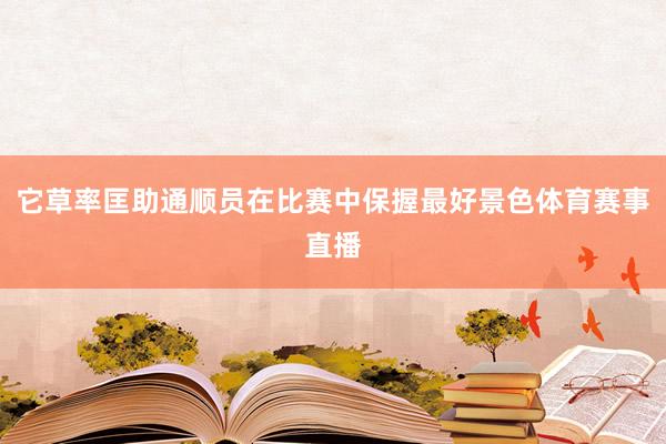 它草率匡助通顺员在比赛中保握最好景色体育赛事直播