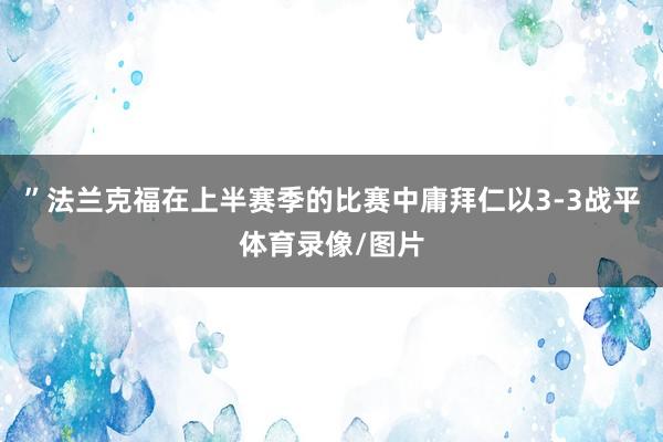 ”法兰克福在上半赛季的比赛中庸拜仁以3-3战平体育录像/图片