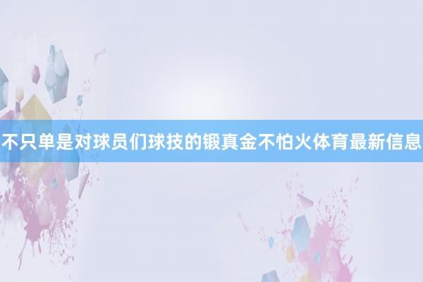 不只单是对球员们球技的锻真金不怕火体育最新信息