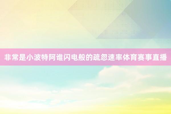 非常是小波特阿谁闪电般的疏忽速率体育赛事直播