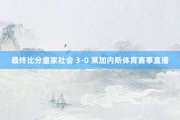 最终比分皇家社会 3-0 莱加内斯体育赛事直播