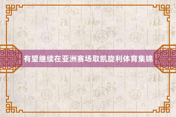 有望继续在亚洲赛场取凯旋利体育集锦