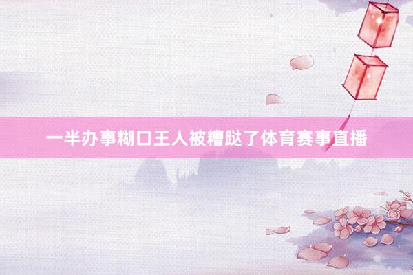 一半办事糊口王人被糟跶了体育赛事直播