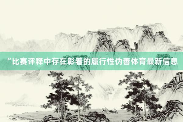 “比赛评释中存在彰着的履行性伪善体育最新信息