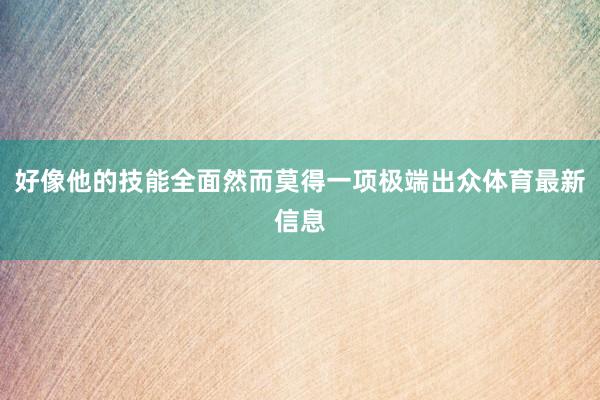 好像他的技能全面然而莫得一项极端出众体育最新信息