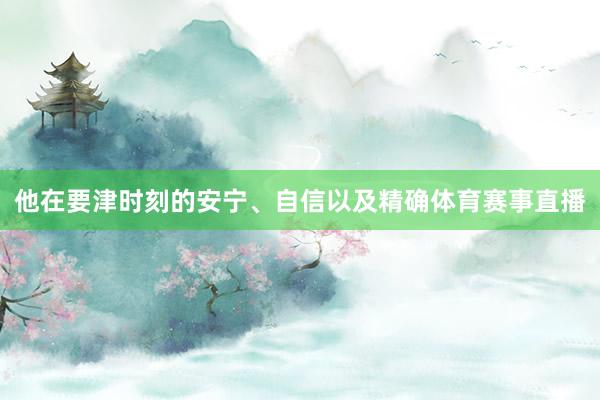 他在要津时刻的安宁、自信以及精确体育赛事直播
