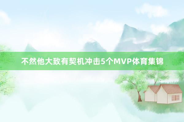 不然他大致有契机冲击5个MVP体育集锦
