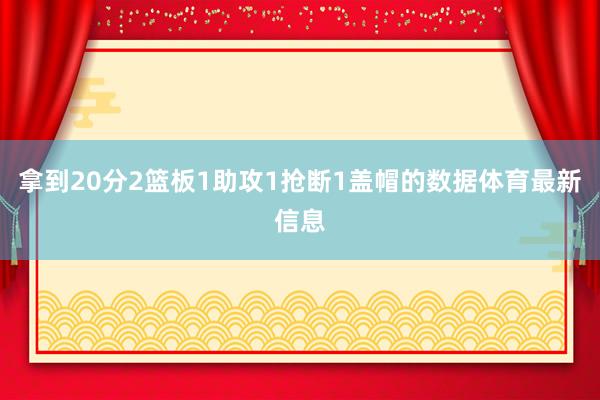 拿到20分2篮板1助攻1抢断1盖帽的数据体育最新信息