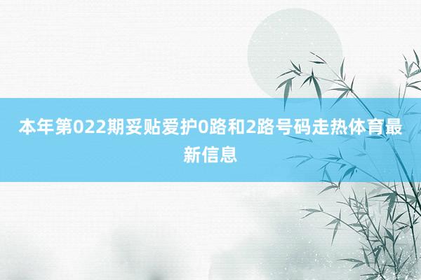 本年第022期妥贴爱护0路和2路号码走热体育最新信息