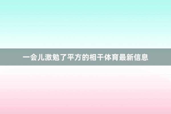 一会儿激勉了平方的相干体育最新信息