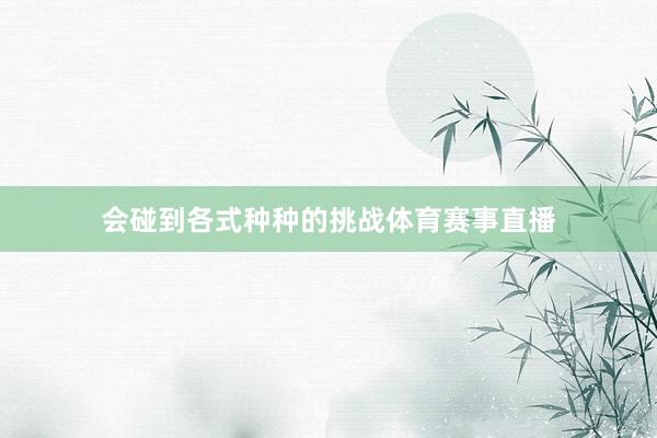 会碰到各式种种的挑战体育赛事直播