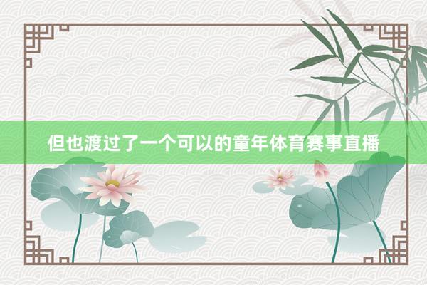 但也渡过了一个可以的童年体育赛事直播