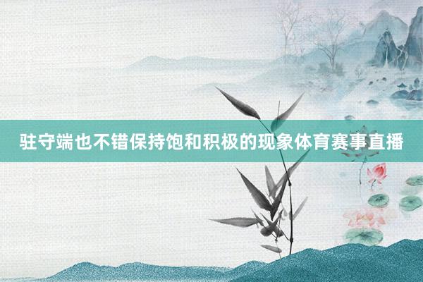 驻守端也不错保持饱和积极的现象体育赛事直播