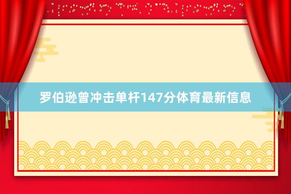 罗伯逊曾冲击单杆147分体育最新信息