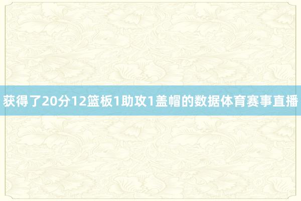 获得了20分12篮板1助攻1盖帽的数据体育赛事直播