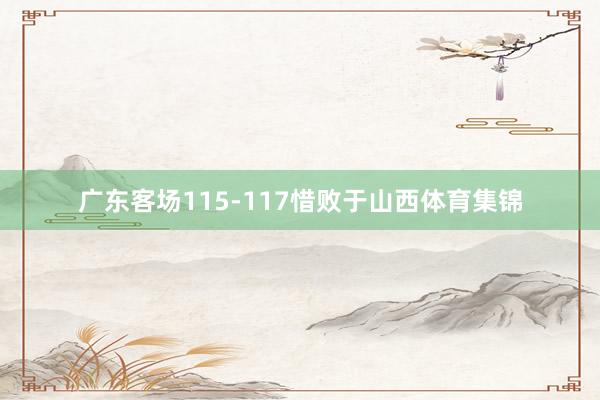 广东客场115-117惜败于山西体育集锦