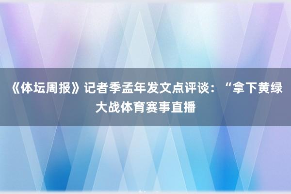 《体坛周报》记者季孟年发文点评谈：“拿下黄绿大战体育赛事直播