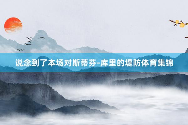 说念到了本场对斯蒂芬-库里的堤防体育集锦