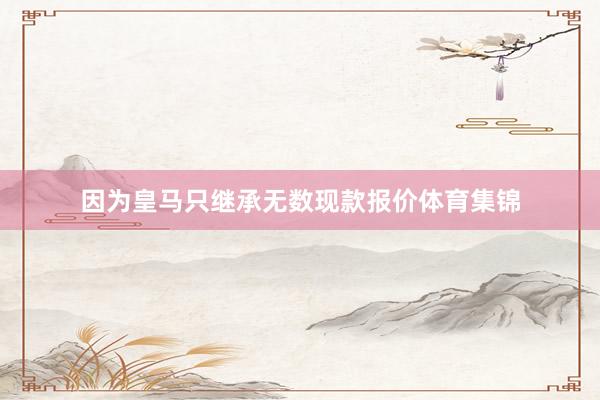 因为皇马只继承无数现款报价体育集锦