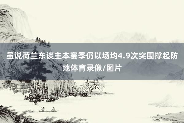 虽说荷兰东谈主本赛季仍以场均4.9次突围撑起防地体育录像/图片