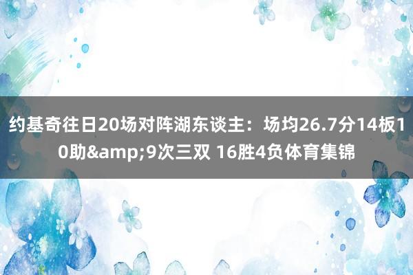 约基奇往日20场对阵湖东谈主：场均26.7分14板10助&9次三双 16胜4负体育集锦