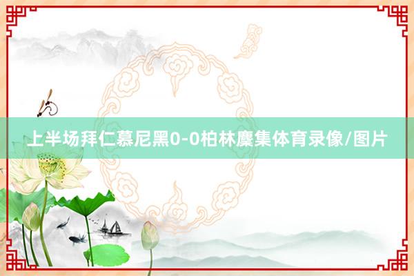 上半场拜仁慕尼黑0-0柏林麇集体育录像/图片