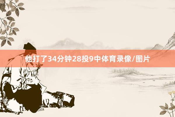 他打了34分钟28投9中体育录像/图片
