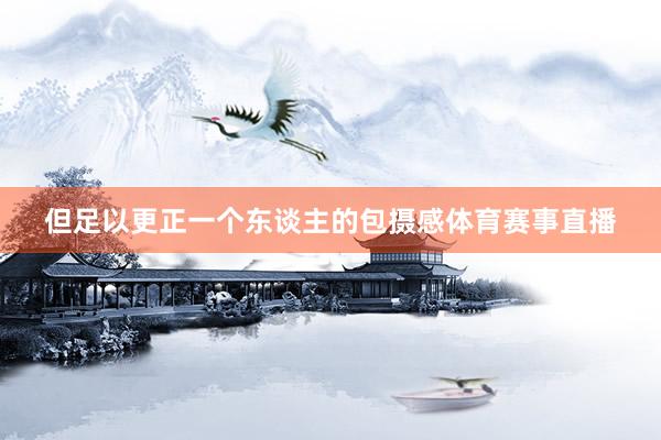 但足以更正一个东谈主的包摄感体育赛事直播