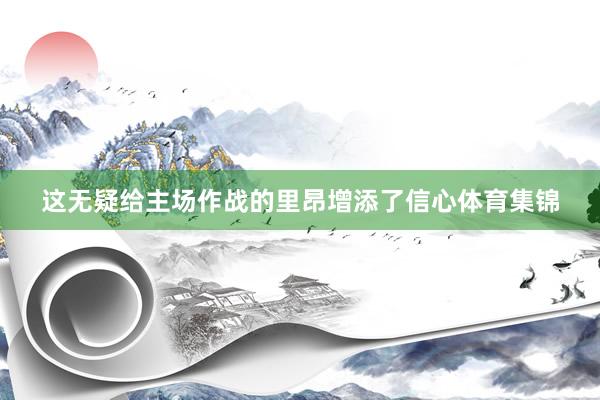 这无疑给主场作战的里昂增添了信心体育集锦