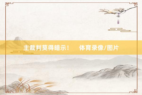 主裁判莫得暗示！    体育录像/图片