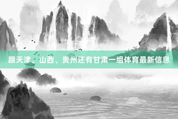 跟天津、山西、贵州还有甘肃一组体育最新信息