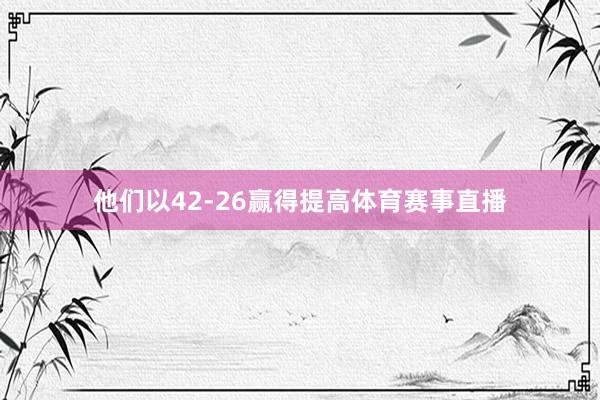 他们以42-26赢得提高体育赛事直播