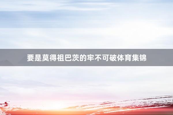 要是莫得祖巴茨的牢不可破体育集锦