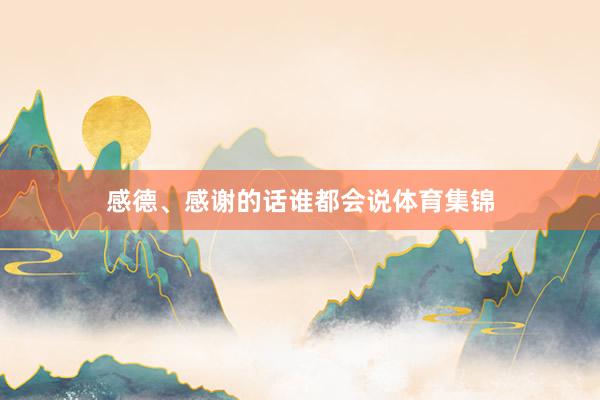 感德、感谢的话谁都会说体育集锦