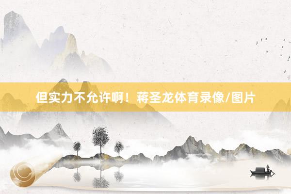 但实力不允许啊！蒋圣龙体育录像/图片