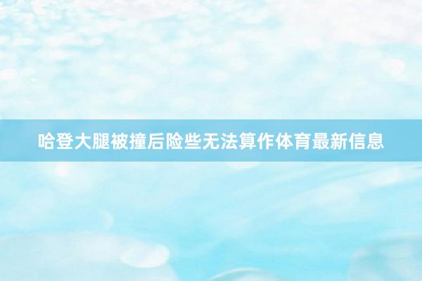 哈登大腿被撞后险些无法算作体育最新信息