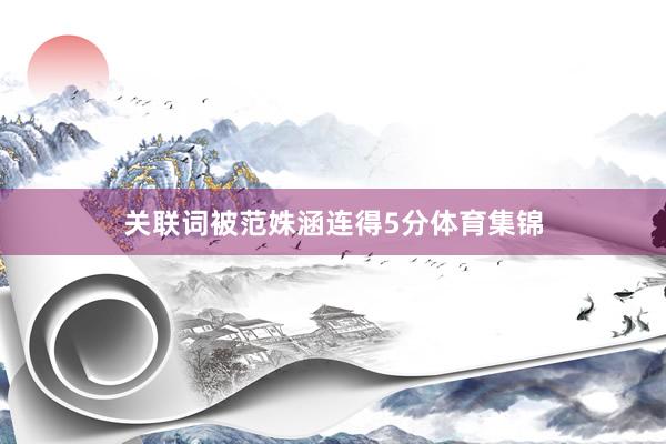 关联词被范姝涵连得5分体育集锦