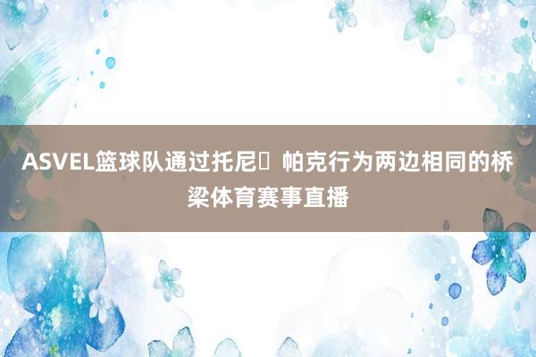 ASVEL篮球队通过托尼・帕克行为两边相同的桥梁体育赛事直播
