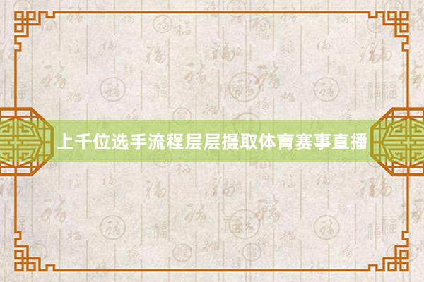 上千位选手流程层层摄取体育赛事直播