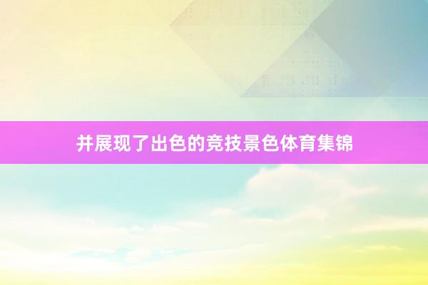 并展现了出色的竞技景色体育集锦