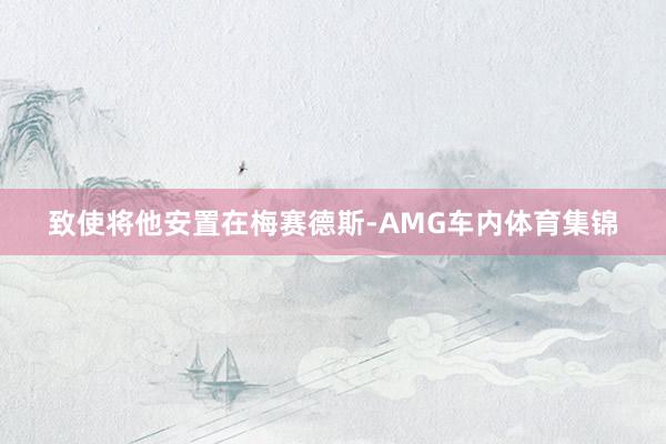 致使将他安置在梅赛德斯-AMG车内体育集锦
