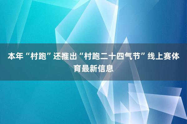本年“村跑”还推出“村跑二十四气节”线上赛体育最新信息