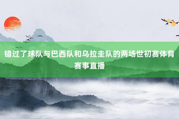 错过了球队与巴西队和乌拉圭队的两场世初赛体育赛事直播