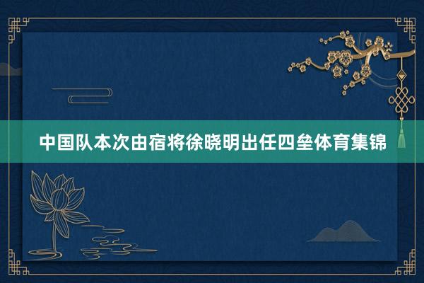 中国队本次由宿将徐晓明出任四垒体育集锦